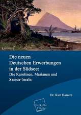 Die neuen deutschen Erwerbungen in der Südsee: Die Karolinen, Marianen und Samoa-Inseln