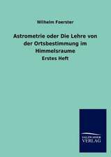 Astrometrie oder Die Lehre von der Ortsbestimmung im Himmelsraume