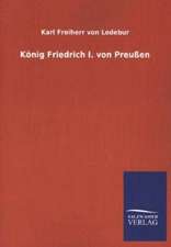 Konig Friedrich I. Von Preussen: Mit Ungedruckten Briefen, Gedichten Und Einer Autobiographie Geibels