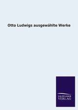 Otto Ludwigs Ausgewahlte Werke: Mit Ungedruckten Briefen, Gedichten Und Einer Autobiographie Geibels