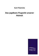 Das Jagdbare Flugwild Unserer Heimat: Mit Ungedruckten Briefen, Gedichten Und Einer Autobiographie Geibels