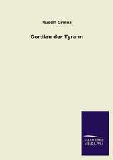 Gordian Der Tyrann: Die Hauptgestalten Der Hellenen-Sage an Der Hand Der Sprachvergleichung Zuruckgefuhrt Auf Ihre Historischen Prototype