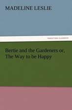 Bertie and the Gardeners Or, the Way to Be Happy: Or, the Name of Jesus a Sunday Book for the Young