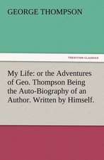 My Life: Or the Adventures of Geo. Thompson Being the Auto-Biography of an Author. Written by Himself.