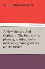 A New Orchard and Garden Or, the Best Way for Planting, Grafting, and to Make Any Ground Good, for a Rich Orchard: Particularly in the North and Gen