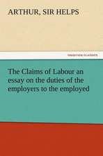 The Claims of Labour an Essay on the Duties of the Employers to the Employed: His Life and Works