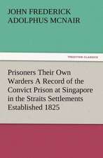 Prisoners Their Own Warders a Record of the Convict Prison at Singapore in the Straits Settlements Established 1825: Some Things He Should Know