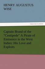 Captain Brand of the Centipede a Pirate of Eminence in the West Indies: His Love and Exploits, Together with Some Account of the Singular Manner by