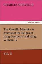 The Greville Memoirs a Journal of the Reigns of King George IV and King William IV, Vol. II: Scientific, Political, & Speculative, Vol. I