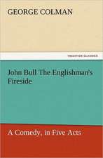 John Bull the Englishman's Fireside: A Comedy, in Five Acts