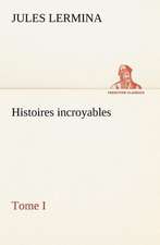 Histoires Incroyables, Tome I: Histoire D'Un Vieux Bateau Et de Son Quipage