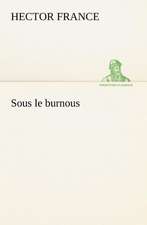 Sous Le Burnous: Une Partie de La C Te Nord, L' Le Aux Oeufs, L'Anticosti, L' Le Saint-Paul, L'Archipel de La Madeleine