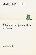 A L'Ombre Des Jeunes Filles En Fleurs - Volume 1: Une Partie de La C Te Nord, L' Le Aux Oeufs, L'Anticosti, L' Le Saint-Paul, L'Archipel de La Madeleine