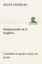 Mademoiselle de La Seigli Re Com Die En Quatre Actes, En Prose: George Sand Et A. de Musset