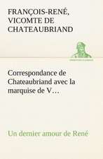 Correspondance de Chateaubriand Avec La Marquise de V... Un Dernier Amour de Ren: George Sand Et A. de Musset