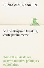 Vie de Benjamin Franklin, Crite Par Lui-M Me - Tome II Suivie de Ses Oeuvres Morales, Politiques Et Litt Raires: George Sand Et A. de Musset