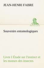 Souvenirs Entomologiques - Livre I Tude Sur L'Instinct Et Les Moeurs Des Insectes: 1854-1866