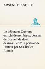 Le D Butant: Ouvrage Enrichi de Nombreux Dessins de Busnel, de Deux Dessins... Et D'Un Portrait de L'Auteur Par St-Charles Roman de