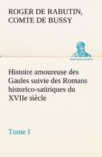 Histoire Amoureuse Des Gaules Suivie Des Romans Historico-Satiriques Du Xviie Siecle, Tome I: Moeurs Foraines