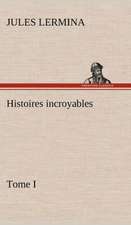 Histoires Incroyables, Tome I: Histoire D'Un Vieux Bateau Et de Son Quipage