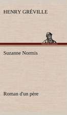 Suzanne Normis Roman D'Un P Re: Une Partie de La C Te Nord, L' Le Aux Oeufs, L'Anticosti, L' Le Saint-Paul, L'Archipel de La Madeleine