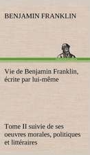 Vie de Benjamin Franklin, Crite Par Lui-M Me - Tome II Suivie de Ses Oeuvres Morales, Politiques Et Litt Raires: George Sand Et A. de Musset