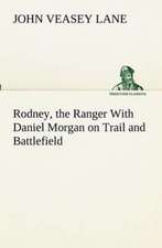 Rodney, the Ranger with Daniel Morgan on Trail and Battlefield: Oriental and Occidental, Antique & Modern a Handbook for Ready Reference