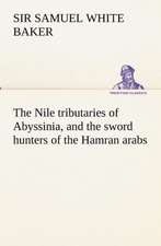 The Nile Tributaries of Abyssinia, and the Sword Hunters of the Hamran Arabs: With Special Reference to the Use of Alcoholic Drinks and Narcotics