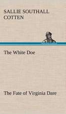 The White Doe the Fate of Virginia Dare: Folklore of the Noongahburrahs as Told to the Piccaninnies