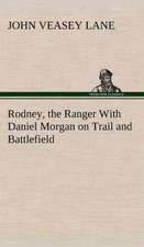 Rodney, the Ranger with Daniel Morgan on Trail and Battlefield: Oriental and Occidental, Antique & Modern a Handbook for Ready Reference