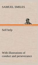 Self Help; With Illustrations of Conduct and Perseverance: With Special Reference to the Use of Alcoholic Drinks and Narcotics