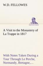 A Visit to the Monastery of La Trappe in 1817 with Notes Taken During a Tour Through Le Perche, Normandy, Bretagne, Poitou, Anjou, Le Bocage, Tourai: The Story of a Homing Pigeon