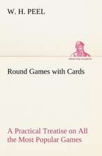 Round Games with Cards A Practical Treatise on All the Most Popular Games, with Their Different Variations, and Hints for Their Practice