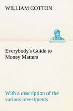 Everybody's Guide to Money Matters: With a Description of the Various Investments Chiefly Dealt in on the Stock Exchange, and the Mode of Dealing Ther