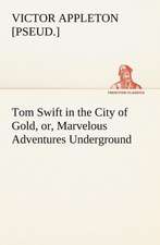 Tom Swift in the City of Gold, or, Marvelous Adventures Underground