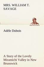 Ad Le DuBois a Story of the Lovely Miramichi Valley in New Brunswick: With Many Other Verses