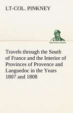 Travels through the South of France and the Interior of Provinces of Provence and Languedoc in the Years 1807 and 1808