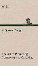 A Queens Delight the Art of Preserving, Conserving and Candying. as Also, a Right Knowledge of Making Perfumes, and Distilling the Most Excellent Wa: 2nd Edition for Ironware, Tinware, Wood, Etc. with Sections on Tinplating and Galvanizing