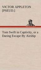 Tom Swift in Captivity, or a Daring Escape by Airship: With a Description of the Various Investments Chiefly Dealt in on the Stock Exchange, and the Mode of Dealing Ther