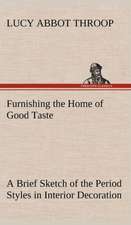 Furnishing the Home of Good Taste a Brief Sketch of the Period Styles in Interior Decoration with Suggestions as to Their Employment in the Homes of T: With Many Other Verses