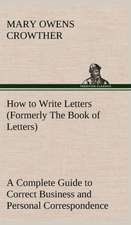 How to Write Letters (Formerly the Book of Letters) a Complete Guide to Correct Business and Personal Correspondence: The Rights of Man