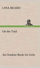 On the Trail an Outdoor Book for Girls: Its Origin and Associations Together with Its Historical Events and Festive Celebrations During Nineteen Centuries