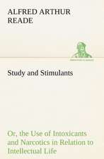 Study and Stimulants Or, the Use of Intoxicants and Narcotics in Relation to Intellectual Life