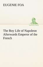 The Boy Life of Napoleon Afterwards Emperor of the French