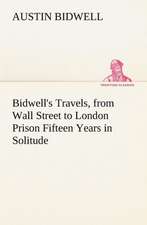 Bidwell's Travels, from Wall Street to London Prison Fifteen Years in Solitude