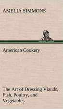 American Cookery the Art of Dressing Viands, Fish, Poultry, and Vegetables: With Genera