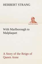 With Marlborough to Malplaquet a Story of the Reign of Queen Anne: The Priory Church of St. Bartholomew-The-Great, Smithfield a Short History of the Foundation and a Description of the