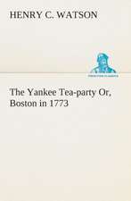 The Yankee Tea-Party Or, Boston in 1773: Or, Making the Start in the Sawdust Life