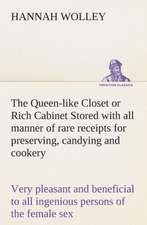 The Queen-Like Closet or Rich Cabinet Stored with All Manner of Rare Receipts for Preserving, Candying and Cookery. Very Pleasant and Beneficial to Al: What It Brought and What It Taught