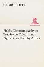 Field's Chromatography or Treatise on Colours and Pigments as Used by Artists